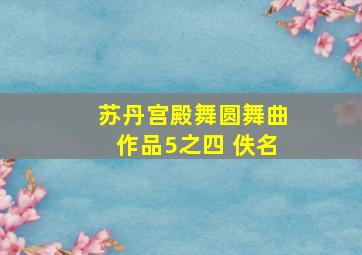 苏丹宫殿舞圆舞曲作品5之四 佚名